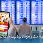 Cách kiểm tra vé máy bay Vietjet online chi tiết nhất