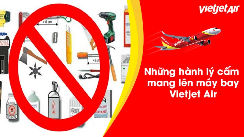 Hàng cấm mang lên máy bay Vietjet gồm những gì?