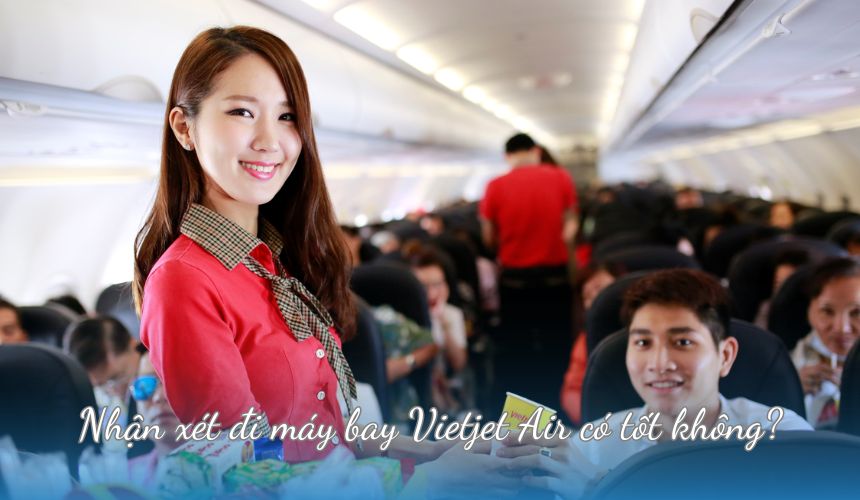 Nhận xét đi máy bay Vietjet Air có tốt không?